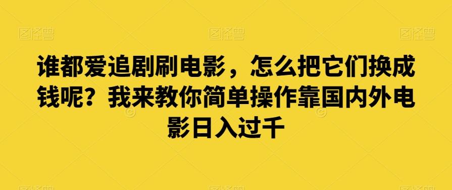 谁都爱追剧刷电影，怎么把它们换成钱呢？我来教你简单操作靠国内外电影日入过千【揭秘】-知库