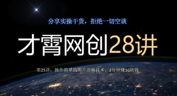 才霄网创28讲第25讲：操作简单的图片清晰技术，2分钟赚10块钱-知库