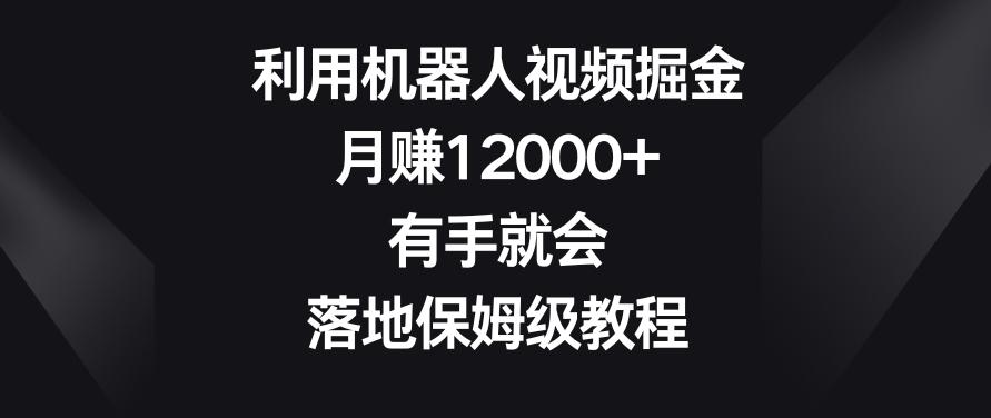 利用机器人视频掘金，月赚12000+，有手就会，落地保姆级教程【揭秘】-知库