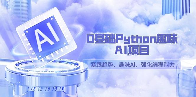 0基础Python趣味AI项目，紧跟趋势、趣味Al、强化编程能力(13节课)-知库