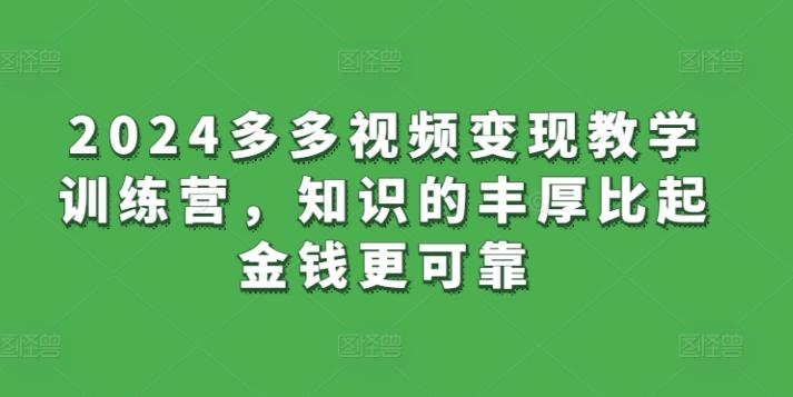 2024多多视频变现教学训练营，知识的丰厚比起金钱更可靠-知库