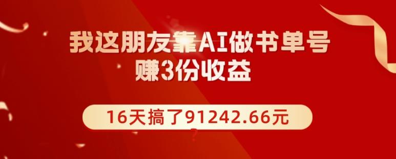 我这朋友靠AI做书单号，赚3份收益，16天搞了91242.66元？-知库