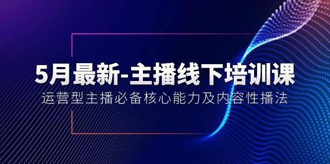 5月最新-主播线下培训课【40期】：运营型主播必备核心能力及内容性播法-知库