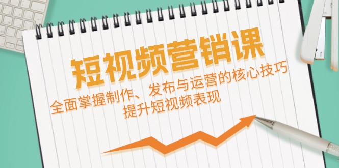 短视频&营销课：全面掌握制作、发布与运营的核心技巧，提升短视频表现-知库