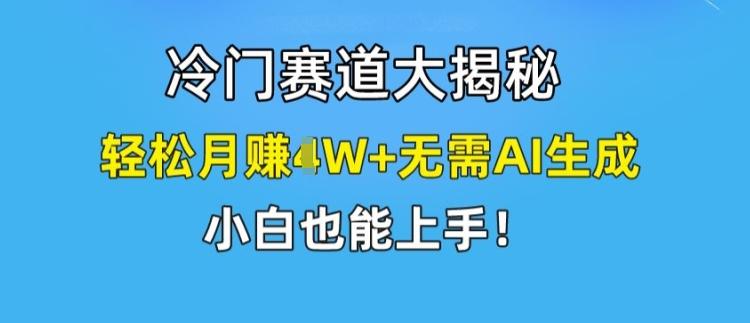 冷门赛道大揭秘，轻松月赚1W+无需AI生成，小白也能上手【揭秘】-知库