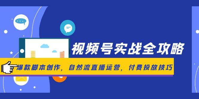 视频号实战全攻略，爆款脚本创作，自然流直播运营，付费投放技巧-知库