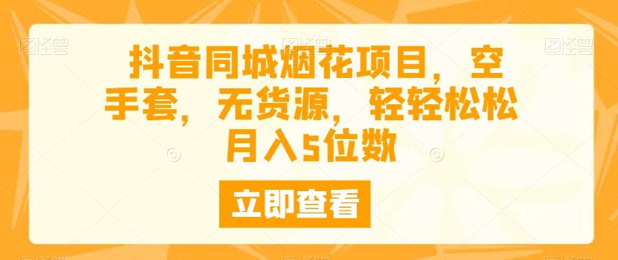 抖音同城烟花项目，空手套，无货源，轻轻松松月入5位数-知库