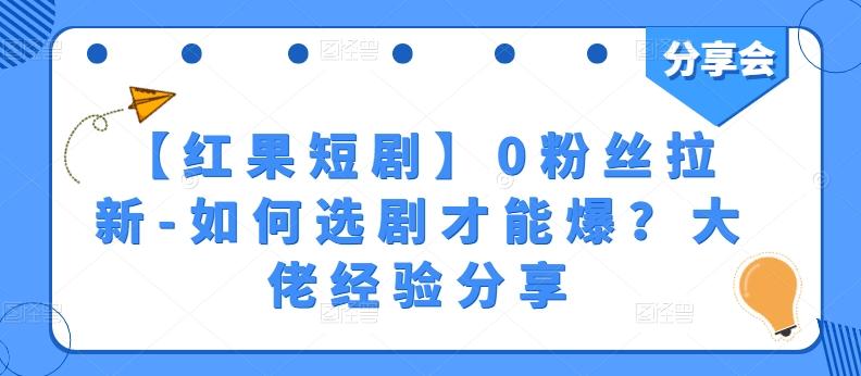 【红果短剧】0粉丝拉新-如何选剧才能爆？大佬经验分享-知库