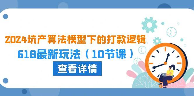 2024坑产算法 模型下的打款逻辑：618最新玩法(10节课-知库