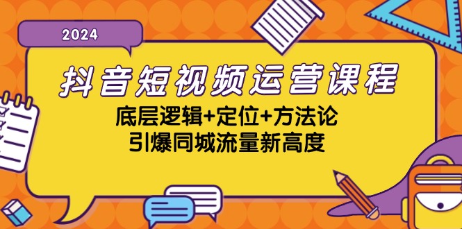 抖音短视频运营课程，底层逻辑+定位+方法论，引爆同城流量新高度-知库