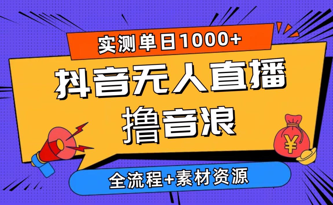 2024抖音无人直播撸音浪新玩法 日入1000+ 全流程+素材资源-知库