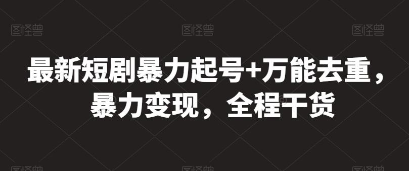 最新短剧暴力起号+万能去重，暴力变现，全程干货【揭秘】-知库