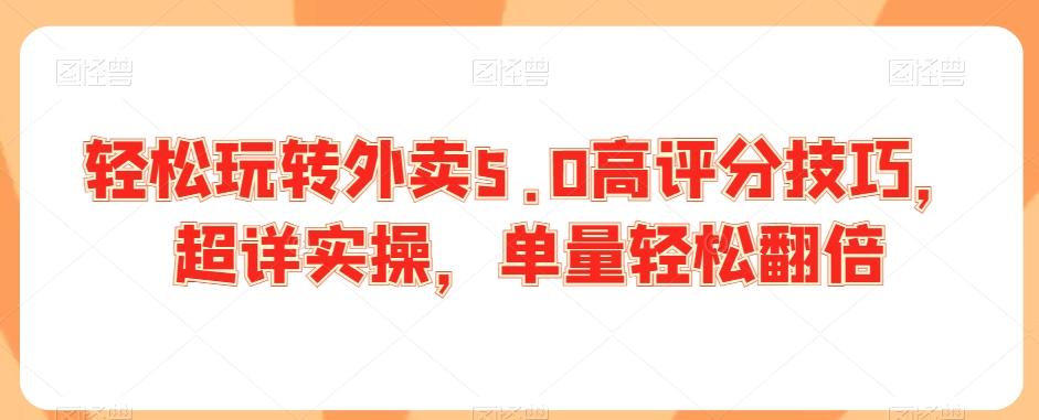 轻松玩转外卖5.0高评分技巧，超详实操，单量轻松翻倍-知库