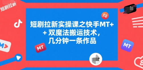 短剧拉新实操课之快手MT+双魔法搬运技术，几分钟一条作品-知库
