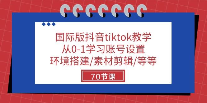 国际版抖音tiktok教学：从0-1学习账号设置/环境搭建/素材剪辑/等等/70节-知库