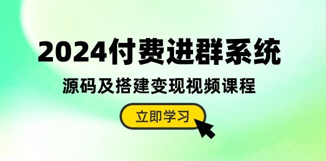 2024付费进群系统，源码及搭建变现视频课程(教程+源码-知库