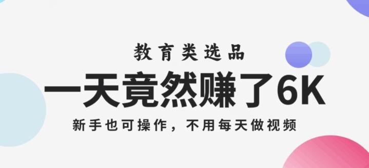 一天竟然赚了6000多，教育类选品，新手也可操作，更不用每天做短视频【揭秘】-知库