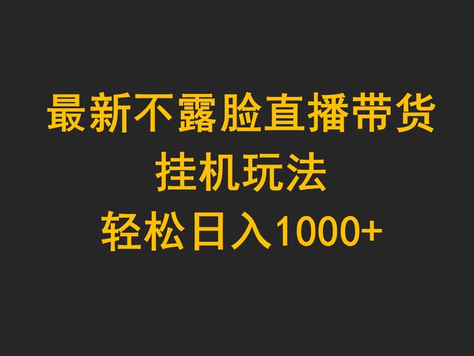 (9897期)最新不露脸直播带货，挂机玩法，轻松日入1000+-知库