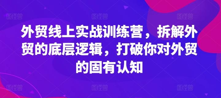 外贸线上实战训练营，拆解外贸的底层逻辑，打破你对外贸的固有认知-知库