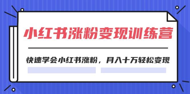 2024小红书涨粉变现训练营，快速学会小红书涨粉，月入十万轻松变现(40节-知库