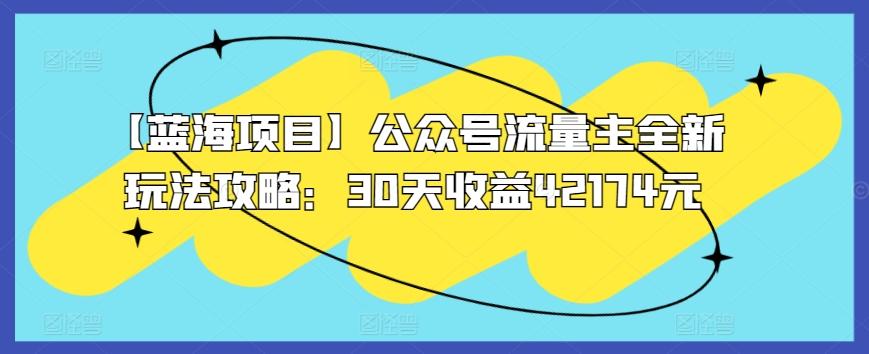 【蓝海项目】公众号流量主全新玩法攻略：30天收益42174元【揭秘】-知库