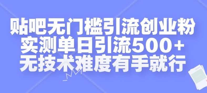 贴吧无门槛引流创业粉，实测单日引流500+，无技术难度有手就行【揭秘】-知库