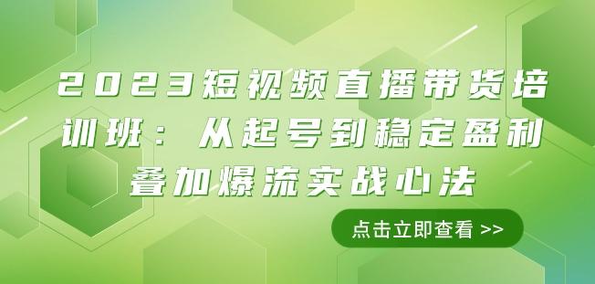 2023短视频直播带货培训班：从起号到稳定盈利叠加爆流实战心法（11节课）-知库