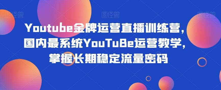 Youtube金牌运营直播训练营，国内最系统YouTuBe运营教学，掌握长期稳定流量密码-知库