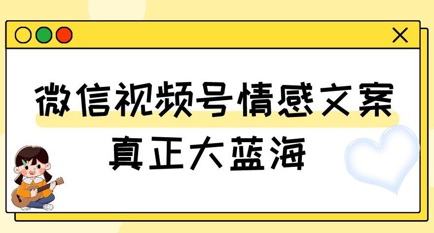 视频号情感文案，真正大蓝海，简单操作，新手小白轻松上手（教程+素材）【揭秘】-知库