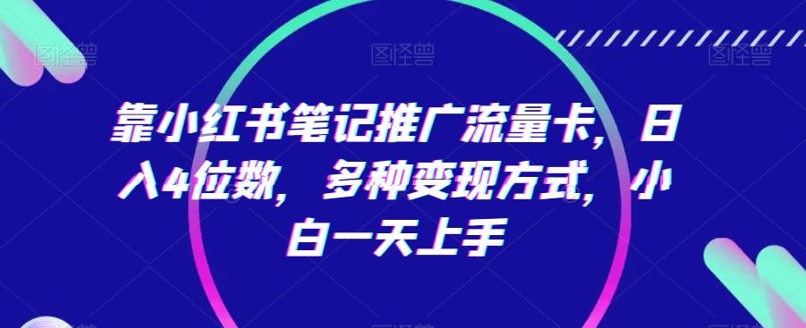 靠小红书笔记推广流量卡，日入4位数，多种变现方式，小白一天上手-知库