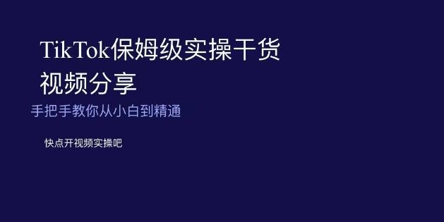 TikTok保姆级实操干货视频分享，手把手教你从小白到精通-知库