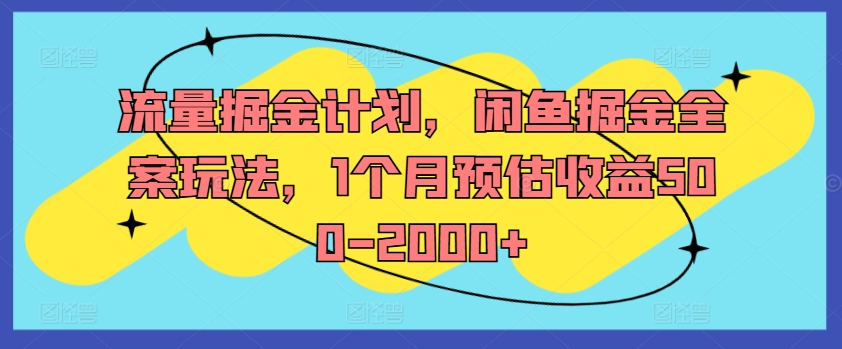 流量掘金计划，闲鱼掘金全案玩法，1个月预估收益500-2000+-知库