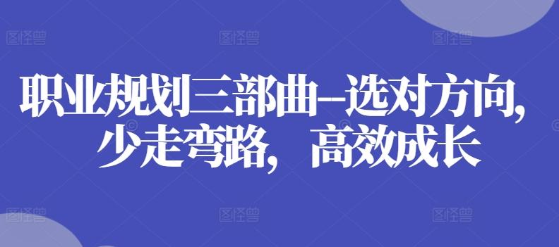 职业规划三部曲–选对方向，少走弯路，高效成长-知库