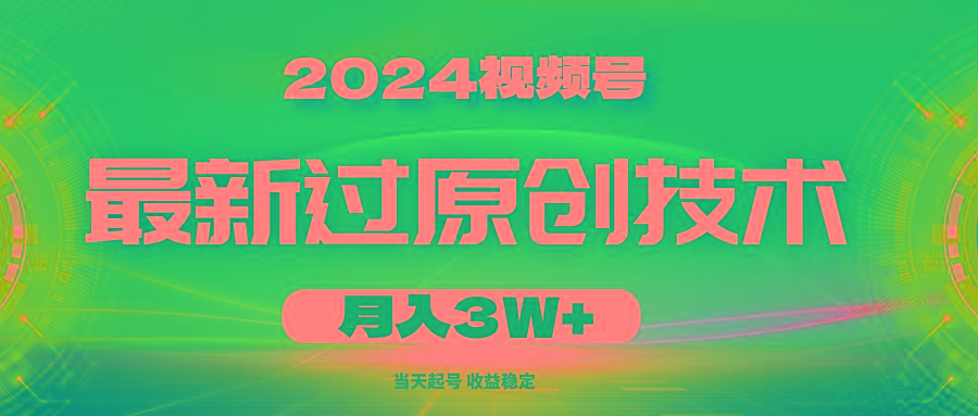 2024视频号最新过原创技术，当天起号，收益稳定，月入3W+-知库