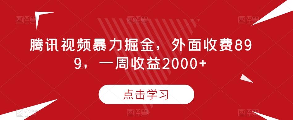 腾讯视频暴力掘金，外面收费899，一周收益2000+【揭秘】-知库