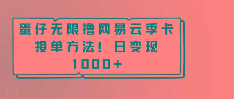 蛋仔无限撸网易云季卡接单方法！日变现1000+-知库