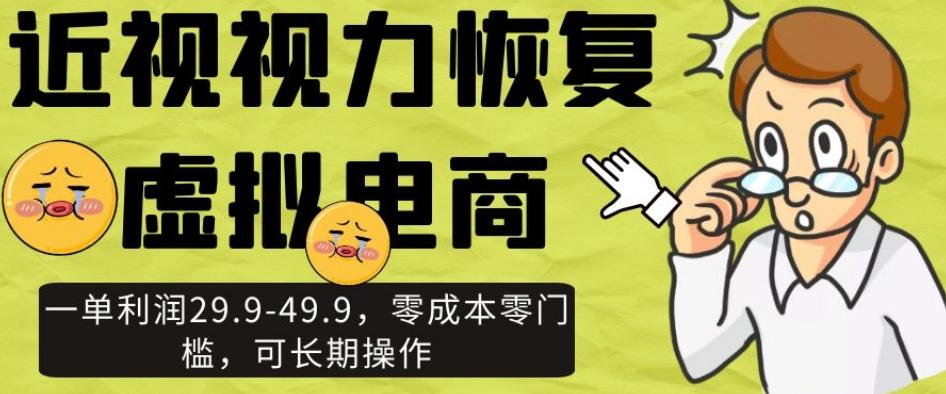 近视视力恢复虚拟电商，一单利润29.9-49.9，零成本零门槛，可长期操作【揭秘】-知库