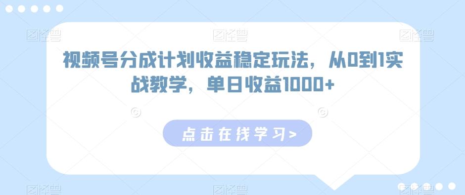 视频号分成计划收益稳定玩法，从0到1实战教学，单日收益1000+【揭秘】-知库