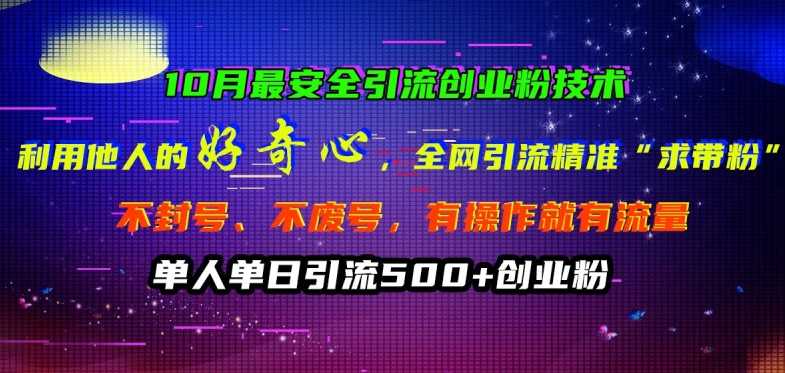 10月最安全引流创业粉技术，利用他人的好奇心全网引流精准“求带粉”不封号、不废号【揭秘】-知库