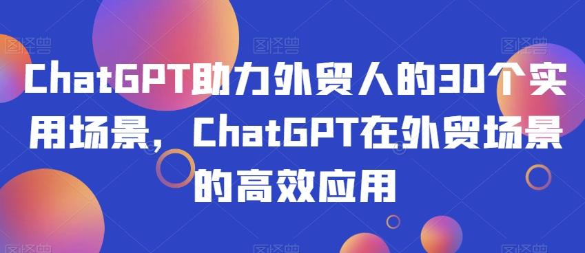 ChatGPT助力外贸人的30个实用场景，ChatGPT在外贸场景的高效应用-知库