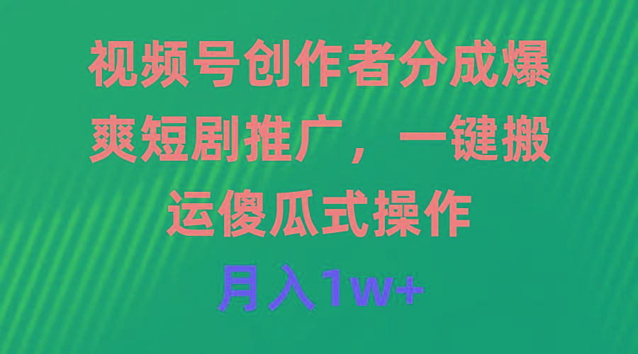 (9531期)视频号创作者分成，爆爽短剧推广，一键搬运，傻瓜式操作，月入1w+-知库