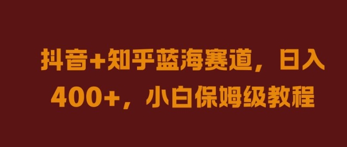 抖音+知乎蓝海赛道，日入几张，小白保姆级教程【揭秘】-知库