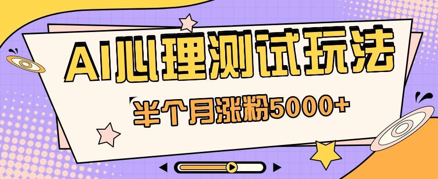 黑马赛道AI心理测试副业思路，半个月涨粉5000+！【视频教程+软件】-知库