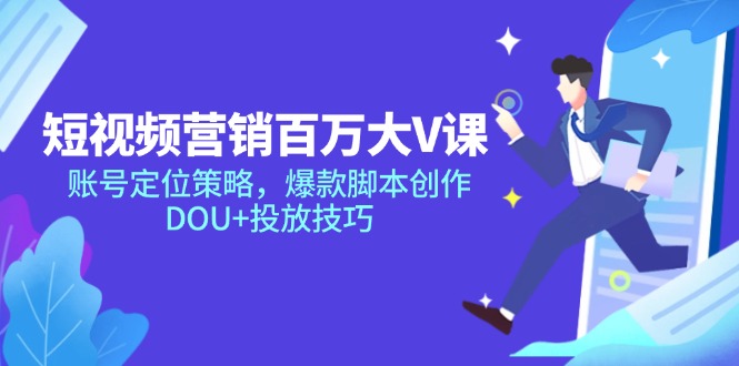 短视频营销百万大V课，账号定位策略，爆款脚本创作，DOU+投放技巧-知库