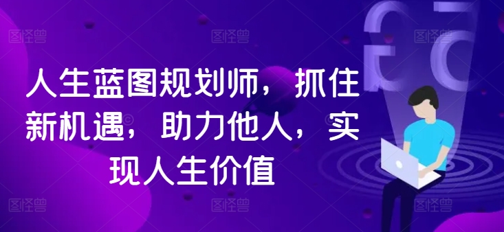 人生蓝图规划师，抓住新机遇，助力他人，实现人生价值-知库