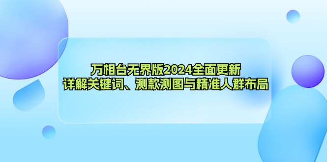 万相台无界版2024全面更新，详解关键词、测款测图与精准人群布局-知库