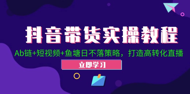 抖音带货实操教程！Ab链+短视频+鱼塘日不落策略，打造高转化直播-知库