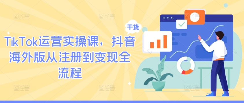 TikTok运营实操课，抖音海外版从注册到变现全流程-知库
