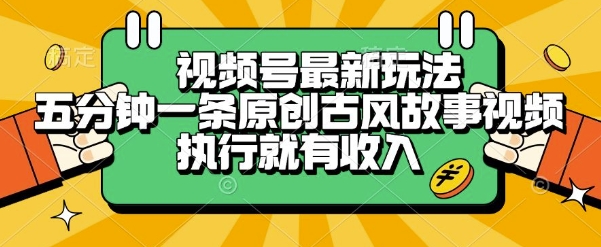 视频号最新玩法，五分钟一条原创古风故事类视频执行就有收入【揭秘】-知库