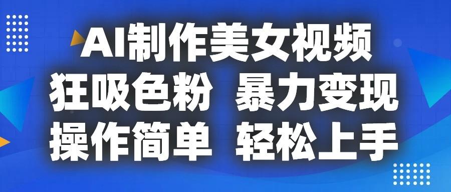 AI制作美女视频，狂吸色粉，暴力变现，操作简单，小白也能轻松上手-知库